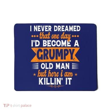 I Never Dreamed I'd Become A Grumpy Old Man Mousepad