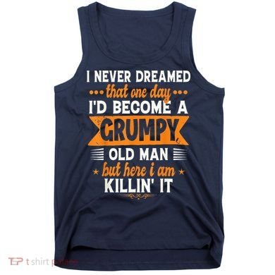 I Never Dreamed I'd Become A Grumpy Old Man Tank Top