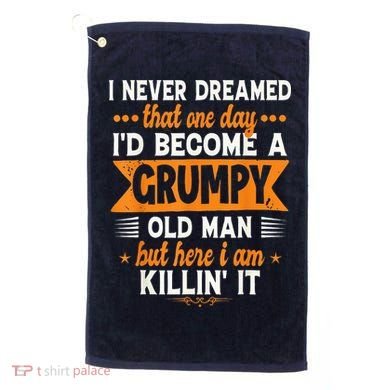 I Never Dreamed I'd Become A Grumpy Old Man Golf Towel