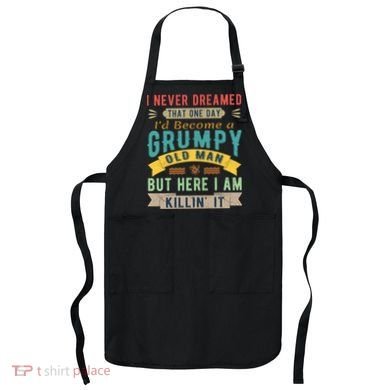 I Never Dreamed I'd Be A Grumpy Old Man Apron