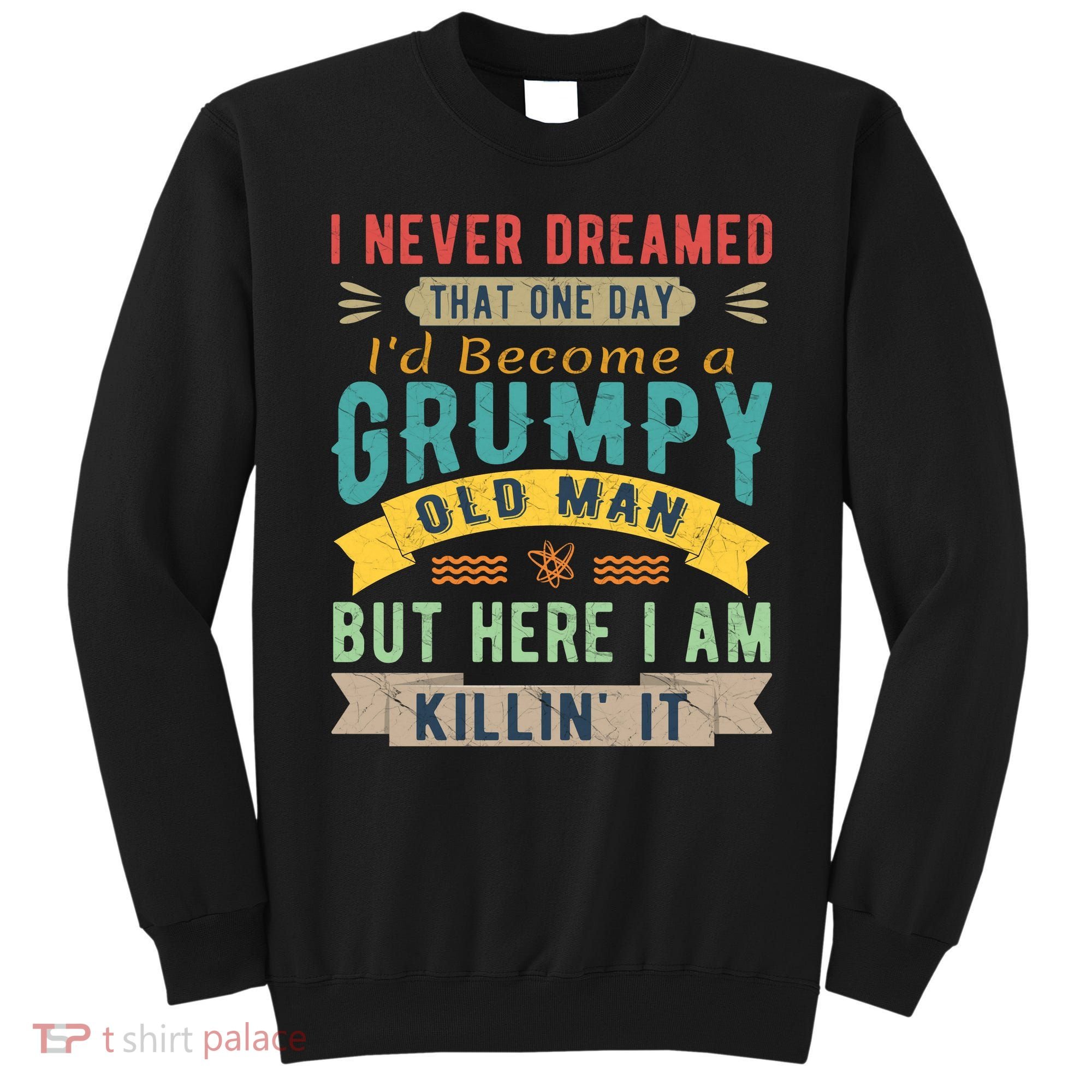 I Never Dreamed I'd Be A Grumpy Old Man Sweatshirt