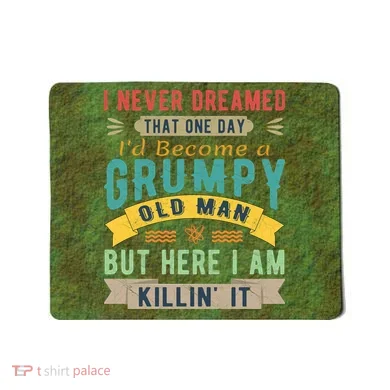 I Never Dreamed I'd Be A Grumpy Old Man Mousepad