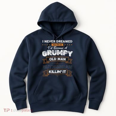 I Never Dreamed That I'd Become A Grumpy Old Man Grandpa Hoodie