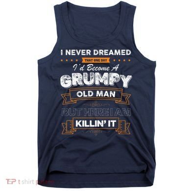 I Never Dreamed That I'd Become A Grumpy Old Man Grandpa Tank Top