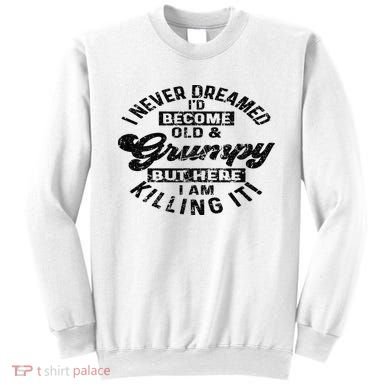 I Never Dreamed That Id Become A Grumpy Old Man Grandpa Sweatshirt