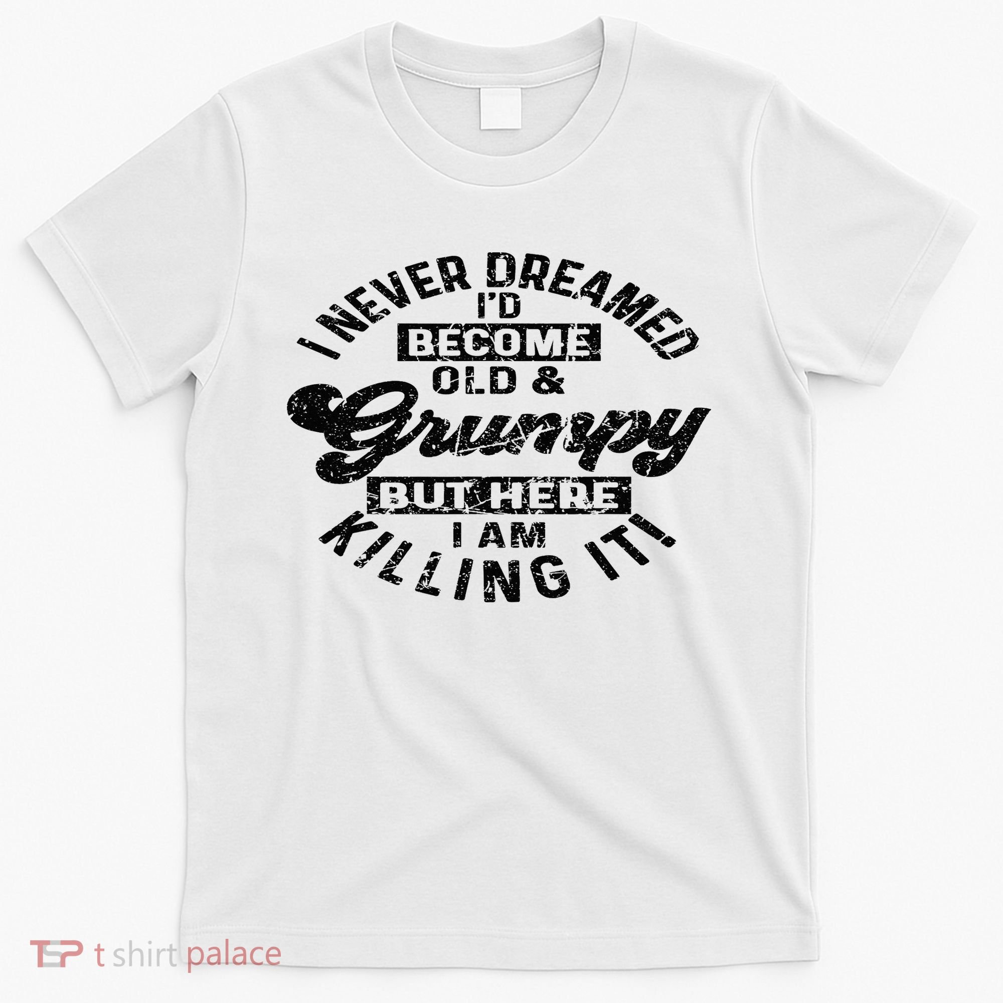 I Never Dreamed That Id Become A Grumpy Old Man Grandpa T-Shirt