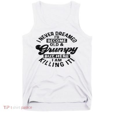 I Never Dreamed That Id Become A Grumpy Old Man Grandpa Tank Top