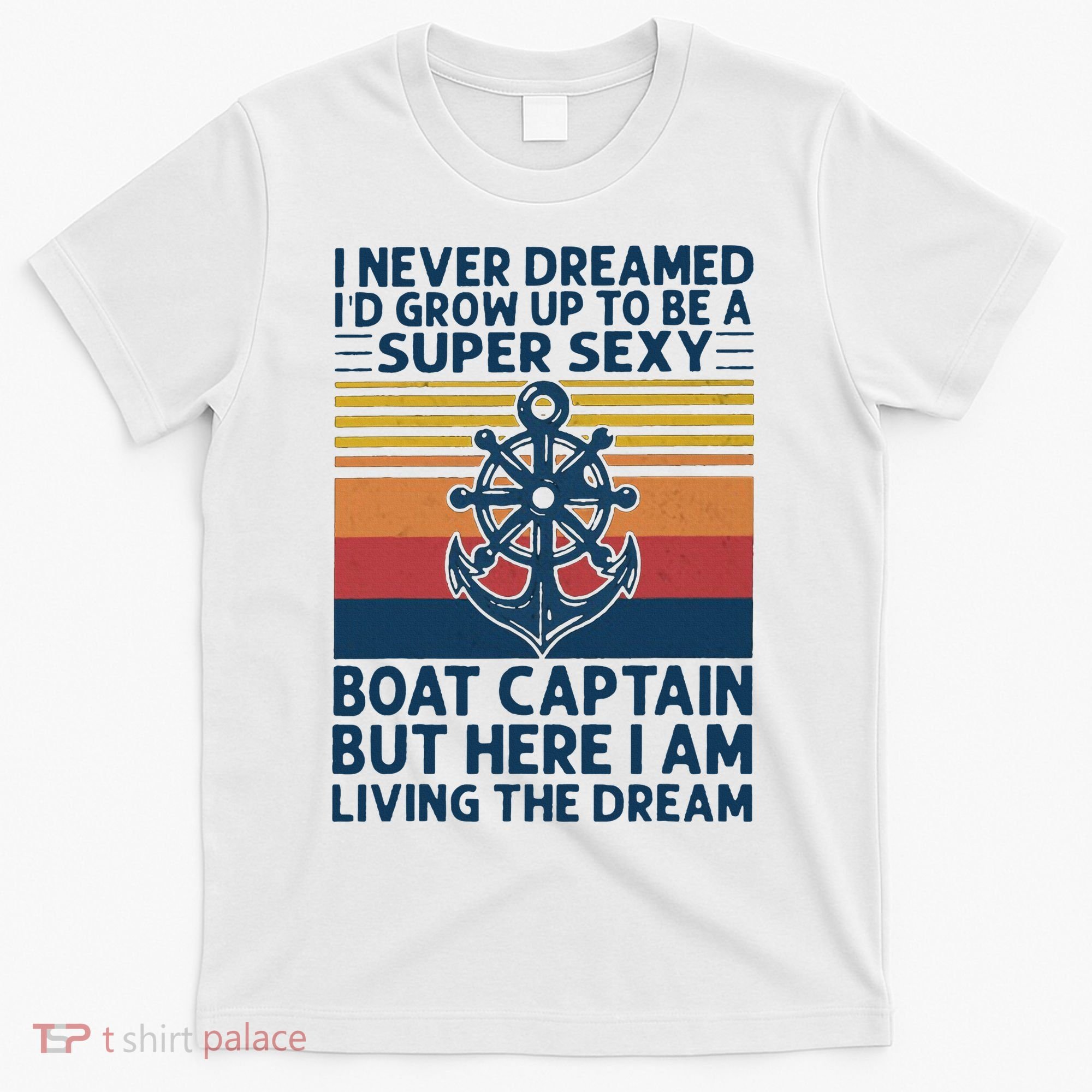 I Never Dreamed I'd Grow Up To Be A Super Sexy Boat Captain  T-Shirt