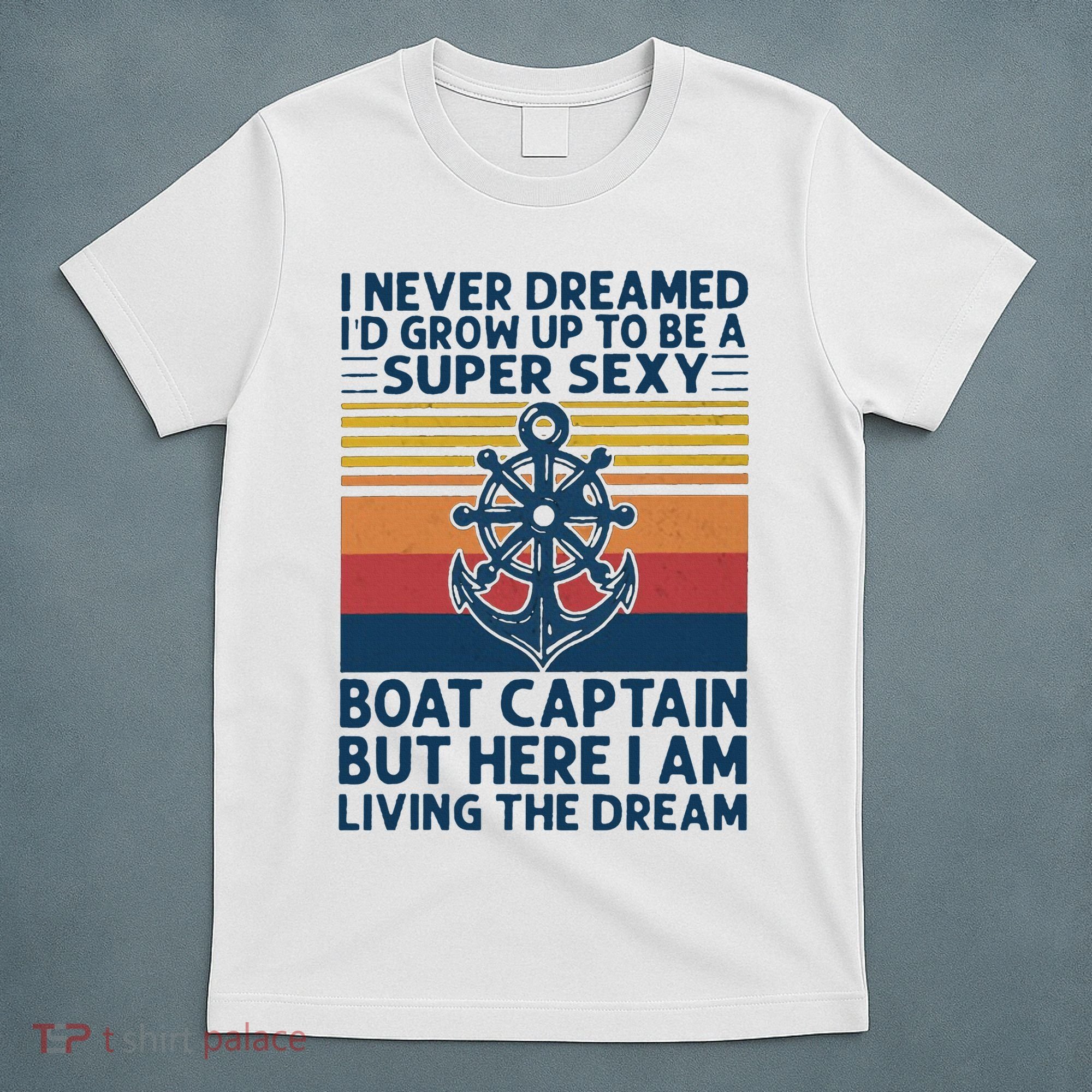 I Never Dreamed I'd Grow Up To Be A Super Sexy Boat Captain  T-Shirt