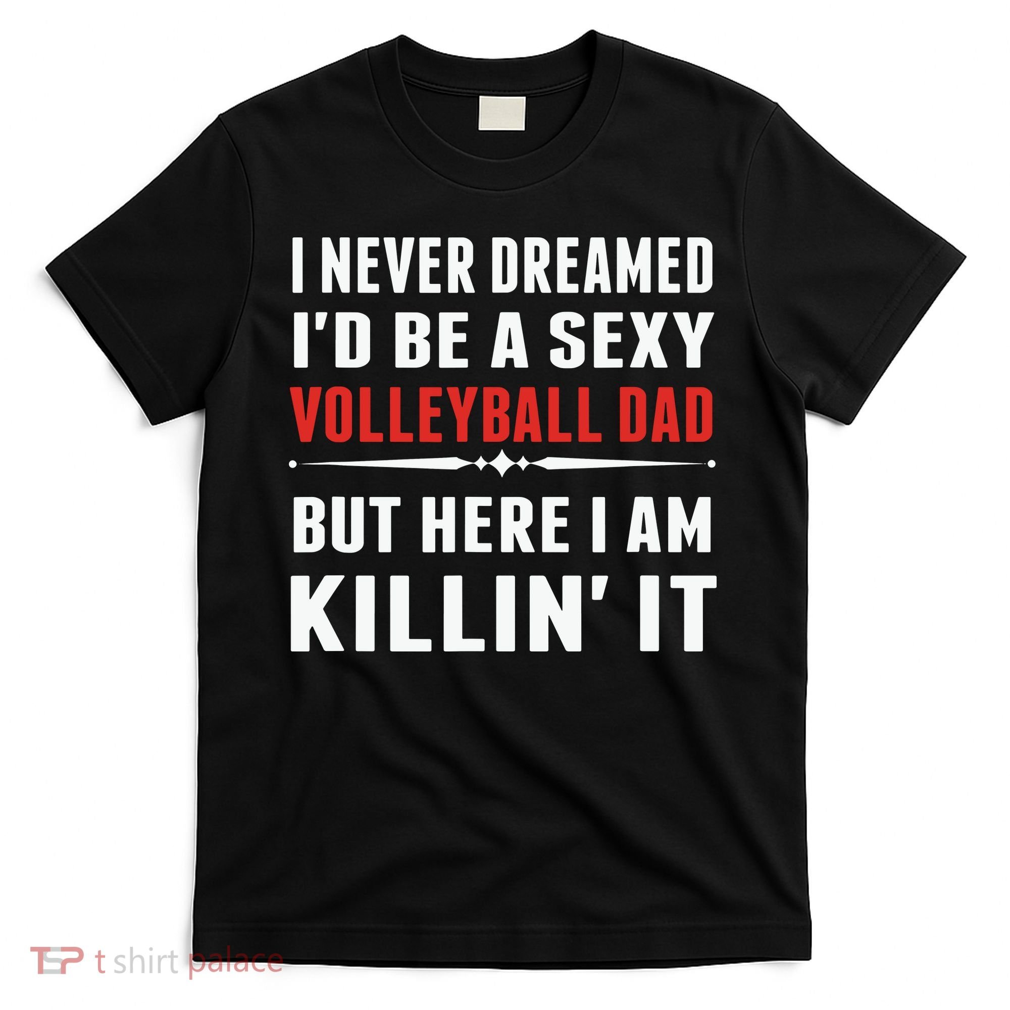I Never Dreamed I'D Be A Sexy Volleyball Dad But T-Shirt
