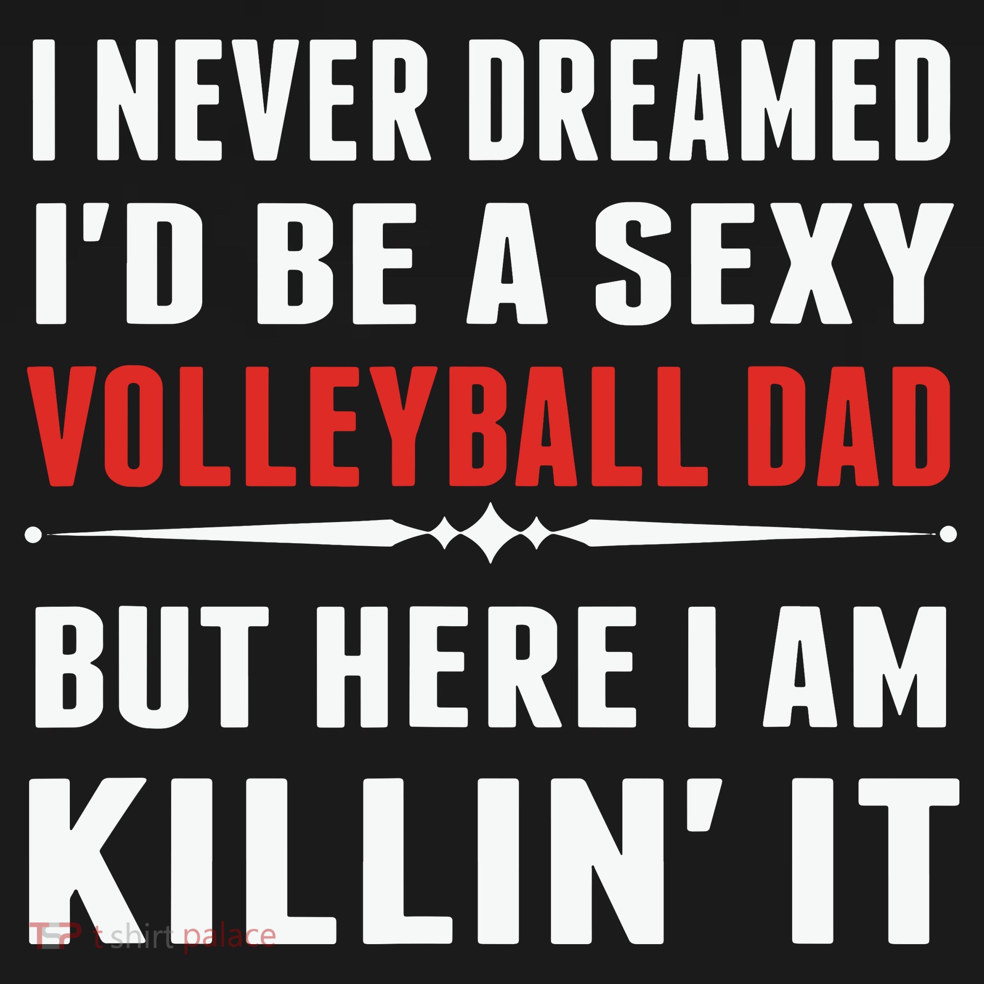 I Never Dreamed I'D Be A Sexy Volleyball Dad But T-Shirt