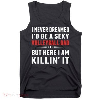 I Never Dreamed I'D Be A Sexy Volleyball Dad But Tank Top