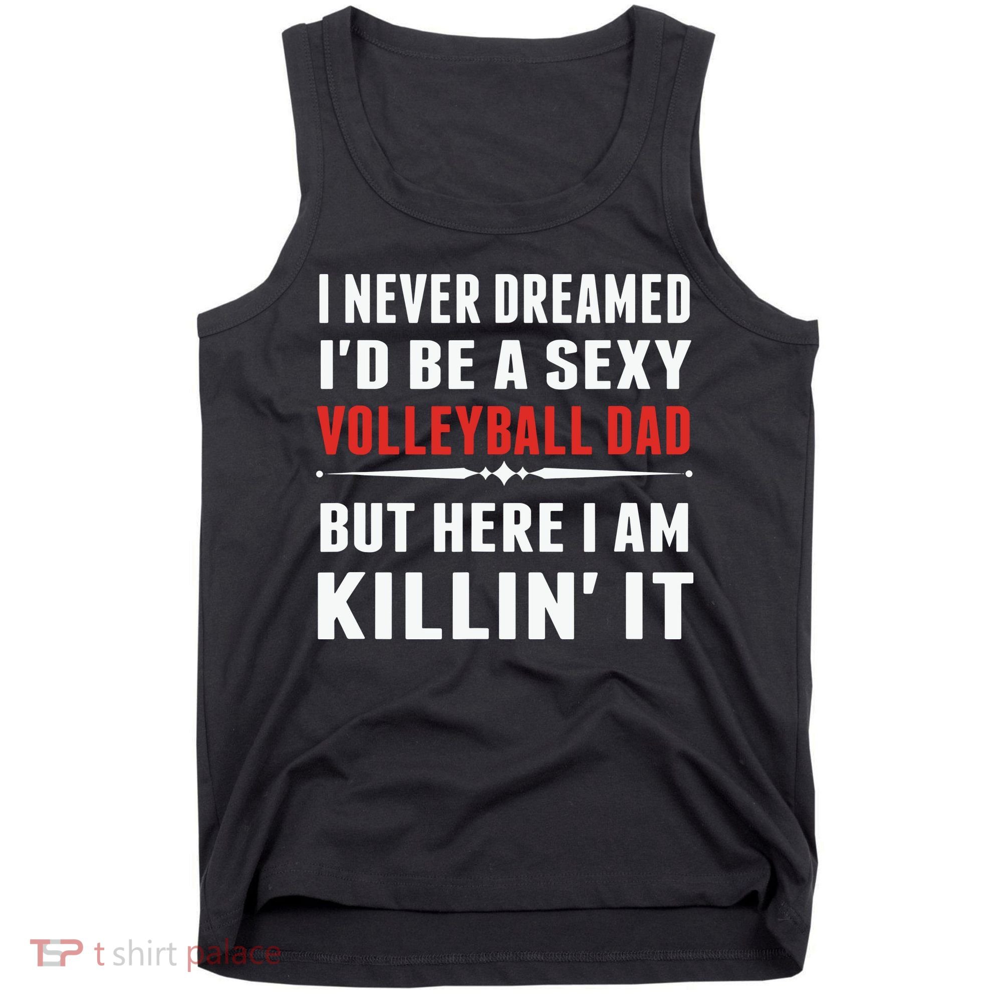 I Never Dreamed I'D Be A Sexy Volleyball Dad But Tank Top