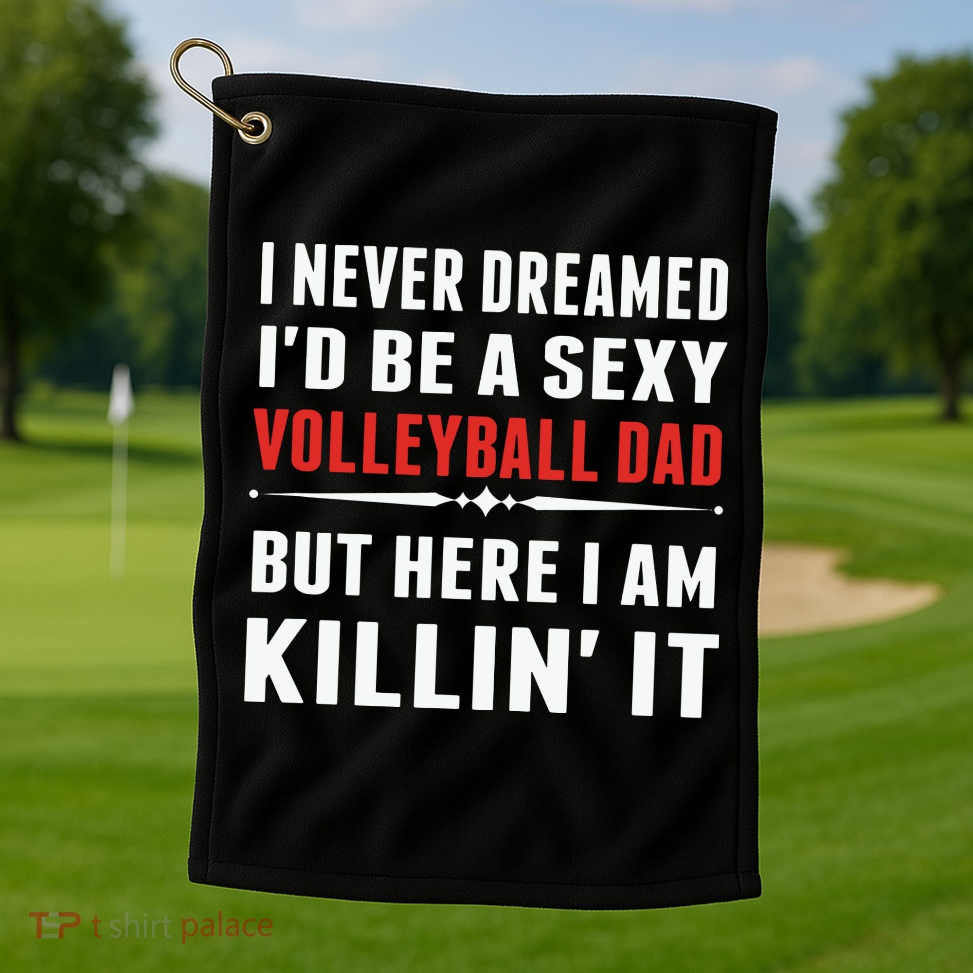 I Never Dreamed I'D Be A Sexy Volleyball Dad But Golf Towel