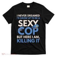 I Never Dreamed Sexy Cop Here I Am Funny Police T-Shirt thumb 0