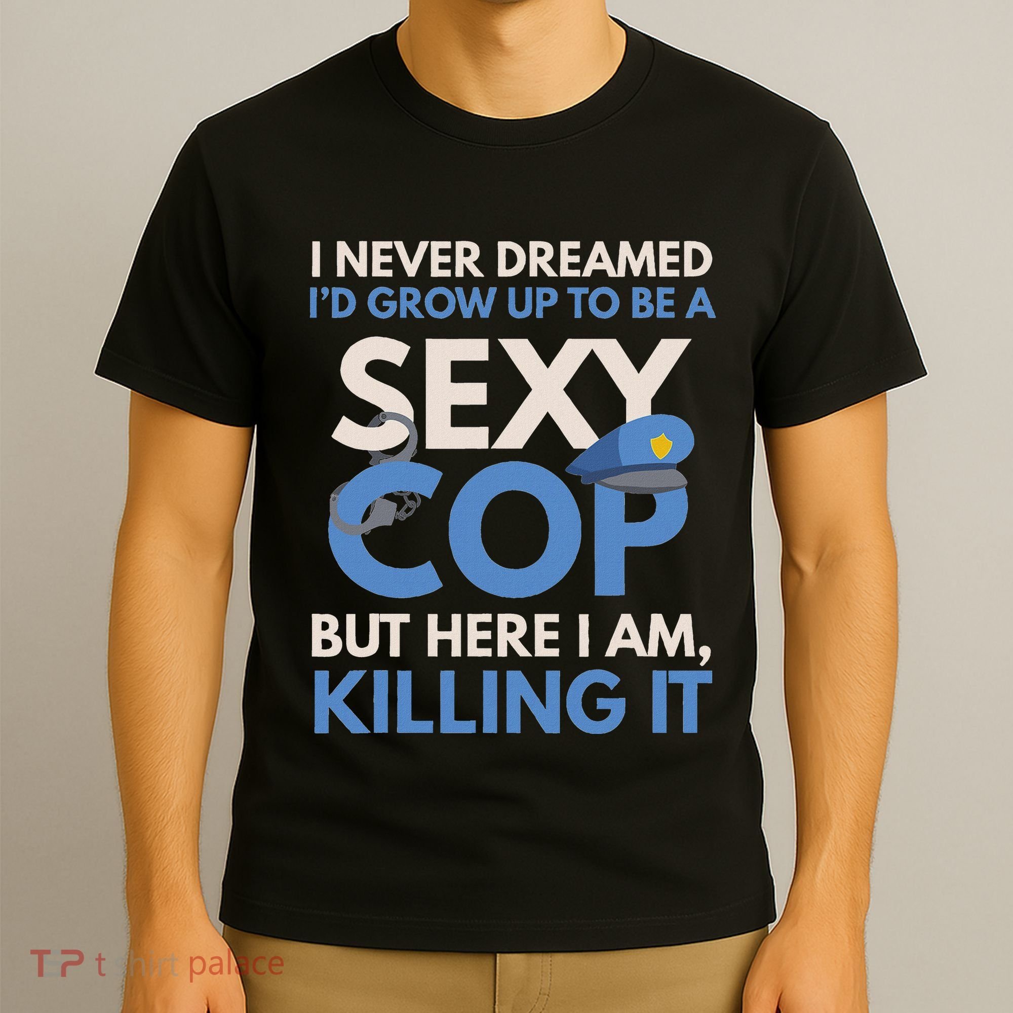 I Never Dreamed Sexy Cop Here I Am Funny Police T-Shirt