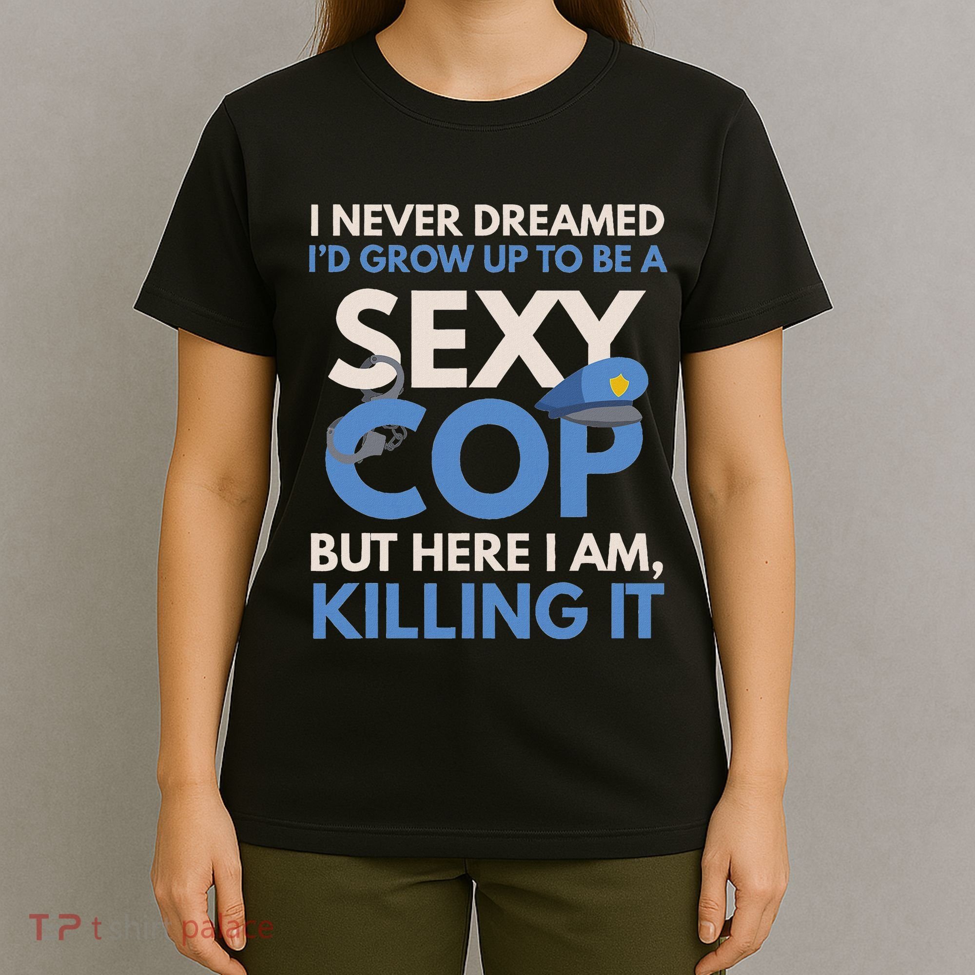 I Never Dreamed Sexy Cop Here I Am Funny Police T-Shirt