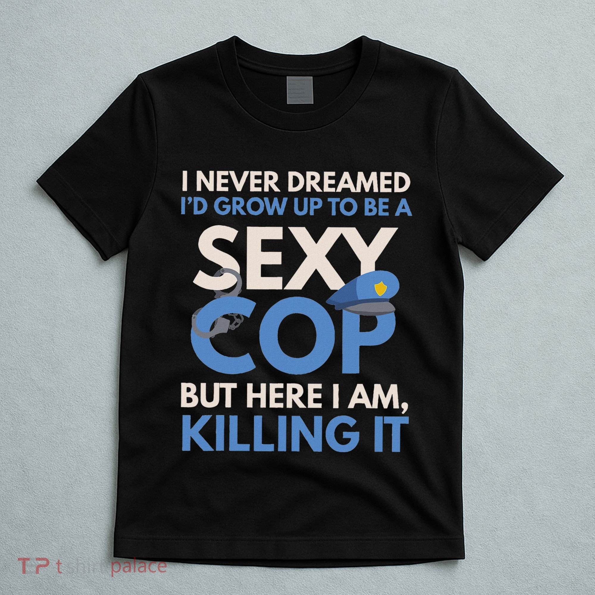 I Never Dreamed Sexy Cop Here I Am Funny Police T-Shirt