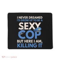 I Never Dreamed Sexy Cop Here I Am Funny Police Mousepad thumb 0