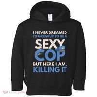 I Never Dreamed Sexy Cop Here I Am Funny Police Toddler Hoodie thumb 0