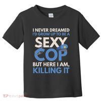 I Never Dreamed Sexy Cop Here I Am Funny Police Toddler T-Shirt thumb 0