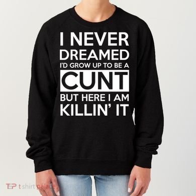 I Never Dreamed Id Grow Up To Be A Cunt Women's Sweatshirt