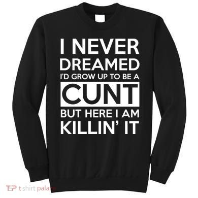 I Never Dreamed Id Grow Up To Be A Cunt Sweatshirt