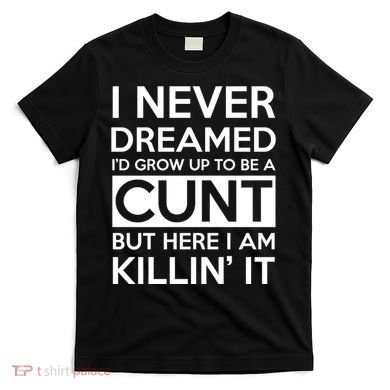 I Never Dreamed Id Grow Up To Be A Cunt T-Shirt