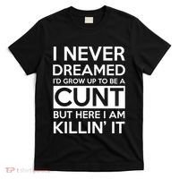 I Never Dreamed Id Grow Up To Be A Cunt T-Shirt thumb 0