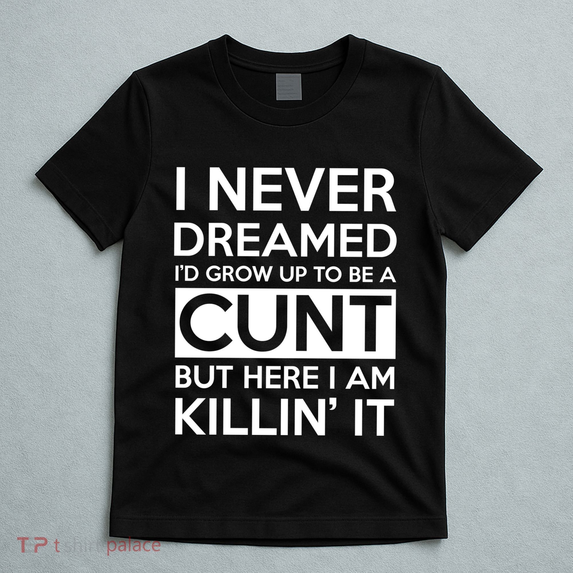 I Never Dreamed Id Grow Up To Be A Cunt T-Shirt