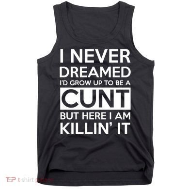 I Never Dreamed Id Grow Up To Be A Cunt Tank Top