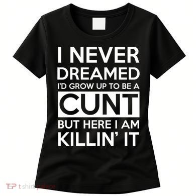 I Never Dreamed Id Grow Up To Be A Cunt Women's T-Shirt