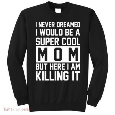 I Never Dreamed I Would Be A Super Cool Mom But Here I Am Killing It Sweatshirt