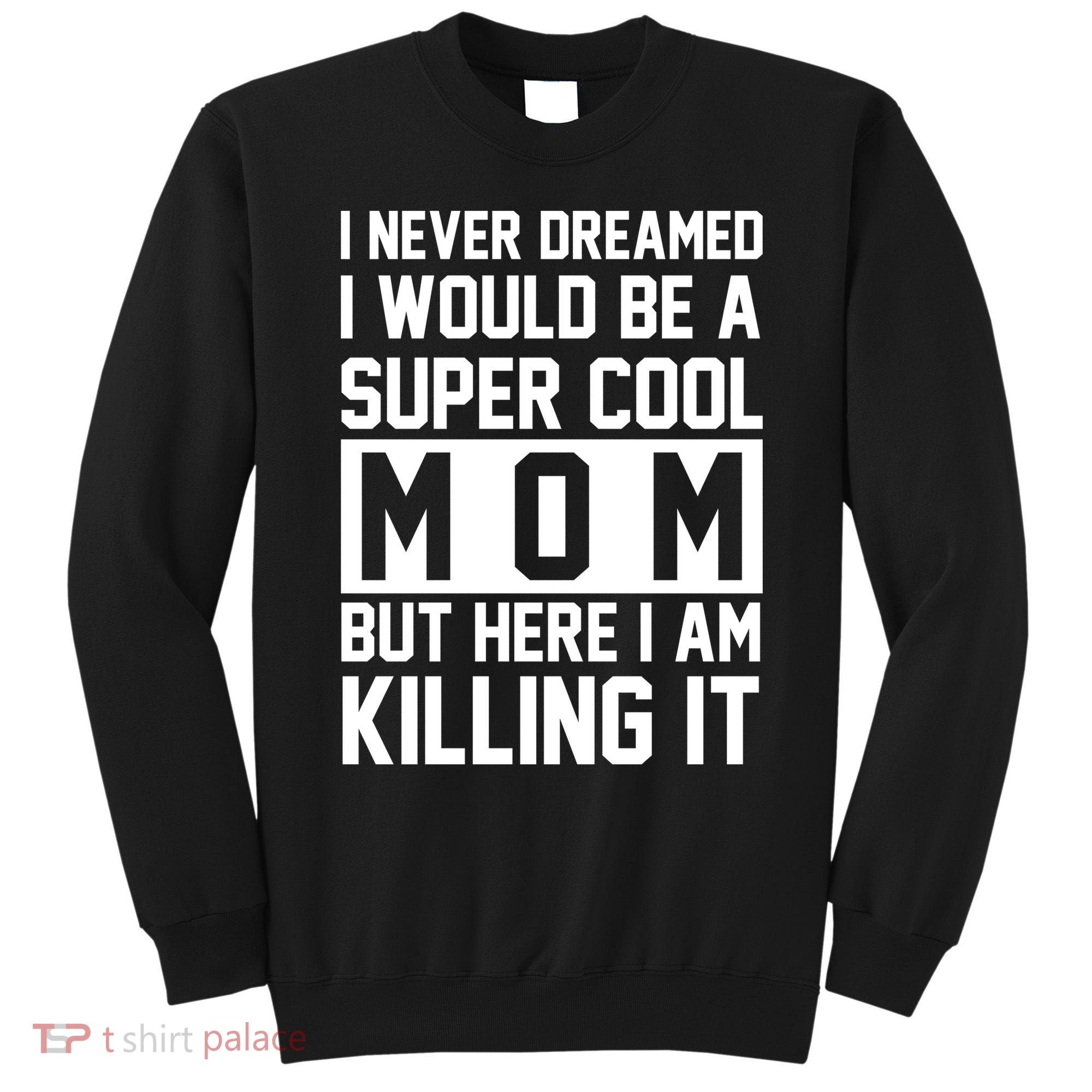 I Never Dreamed I Would Be A Super Cool Mom But Here I Am Killing It Sweatshirt