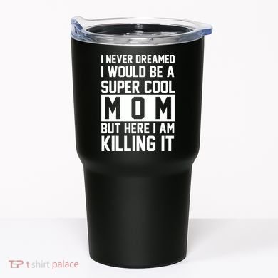 I Never Dreamed I Would Be A Super Cool Mom But Here I Am Killing It Tumbler