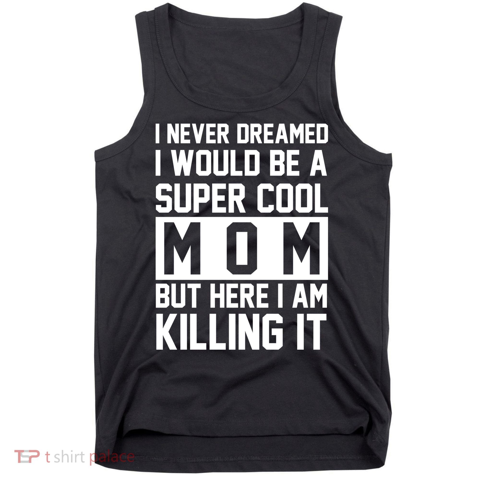 I Never Dreamed I Would Be A Super Cool Mom But Here I Am Killing It Tank Top