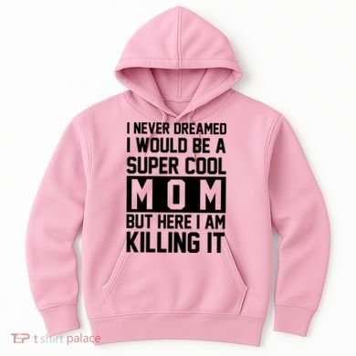 I Never Dreamed I Would Be A Super Cool Mom But Here I Am Killing It Hoodie