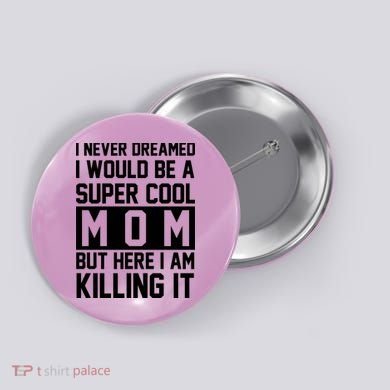 I Never Dreamed I Would Be A Super Cool Mom But Here I Am Killing It Button