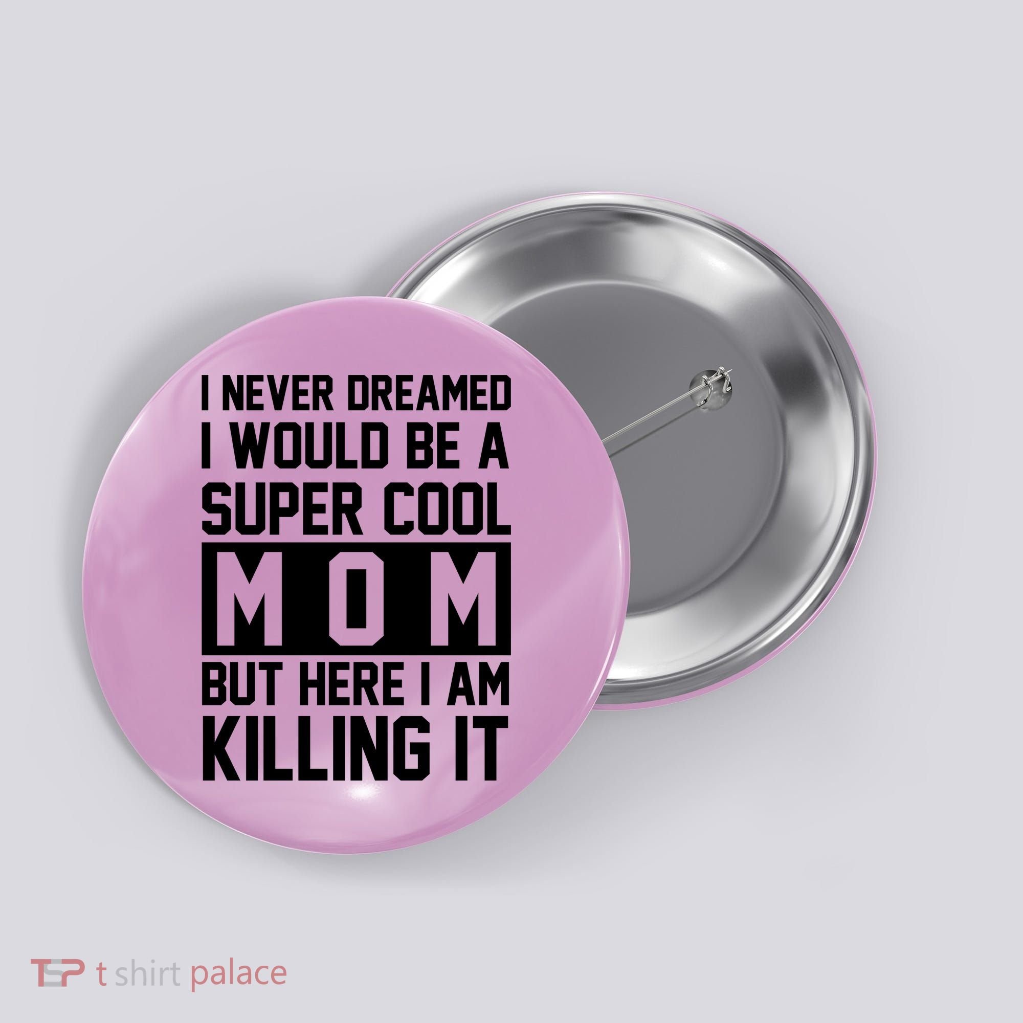 I Never Dreamed I Would Be A Super Cool Mom But Here I Am Killing It Button
