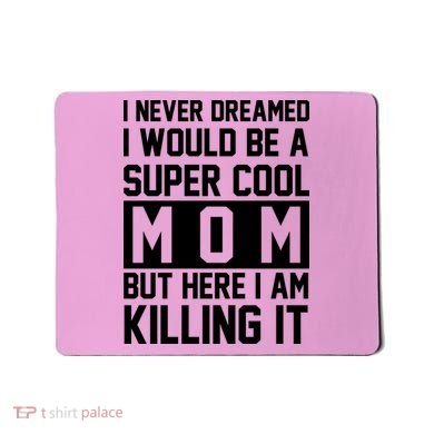 I Never Dreamed I Would Be A Super Cool Mom But Here I Am Killing It Mousepad