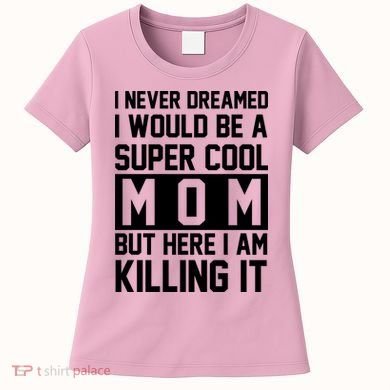 I Never Dreamed I Would Be A Super Cool Mom But Here I Am Killing It Women's T-Shirt