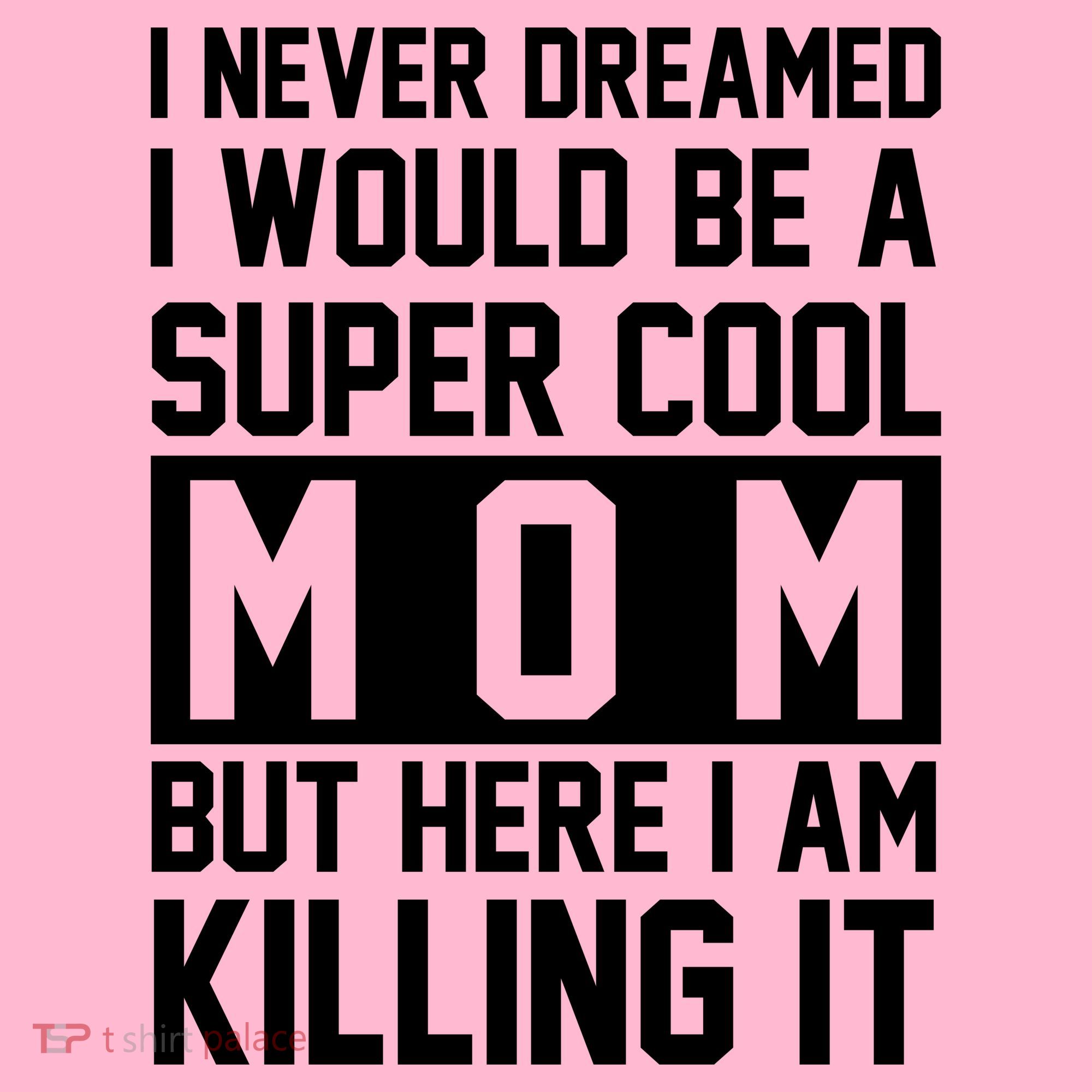 I Never Dreamed I Would Be A Super Cool Mom But Here I Am Killing It Women's T-Shirt