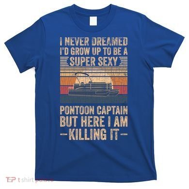 I Never Dreamed I'd Grow Up To Be Pontoon Captain Gift Cool Gift T-Shirt