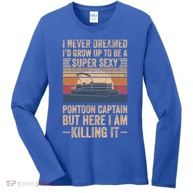 I Never Dreamed I'd Grow Up To Be Pontoon Captain Gift Cool Gift Women's Long Sleeve Shirt