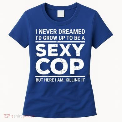 I Never Dreamed Sexy Cop Women's T-Shirt