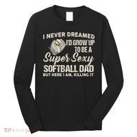 I Never Dreamed I'd Grow Up To Be A Super Sexy Softball Dad Long Sleeve Shirt thumb 0