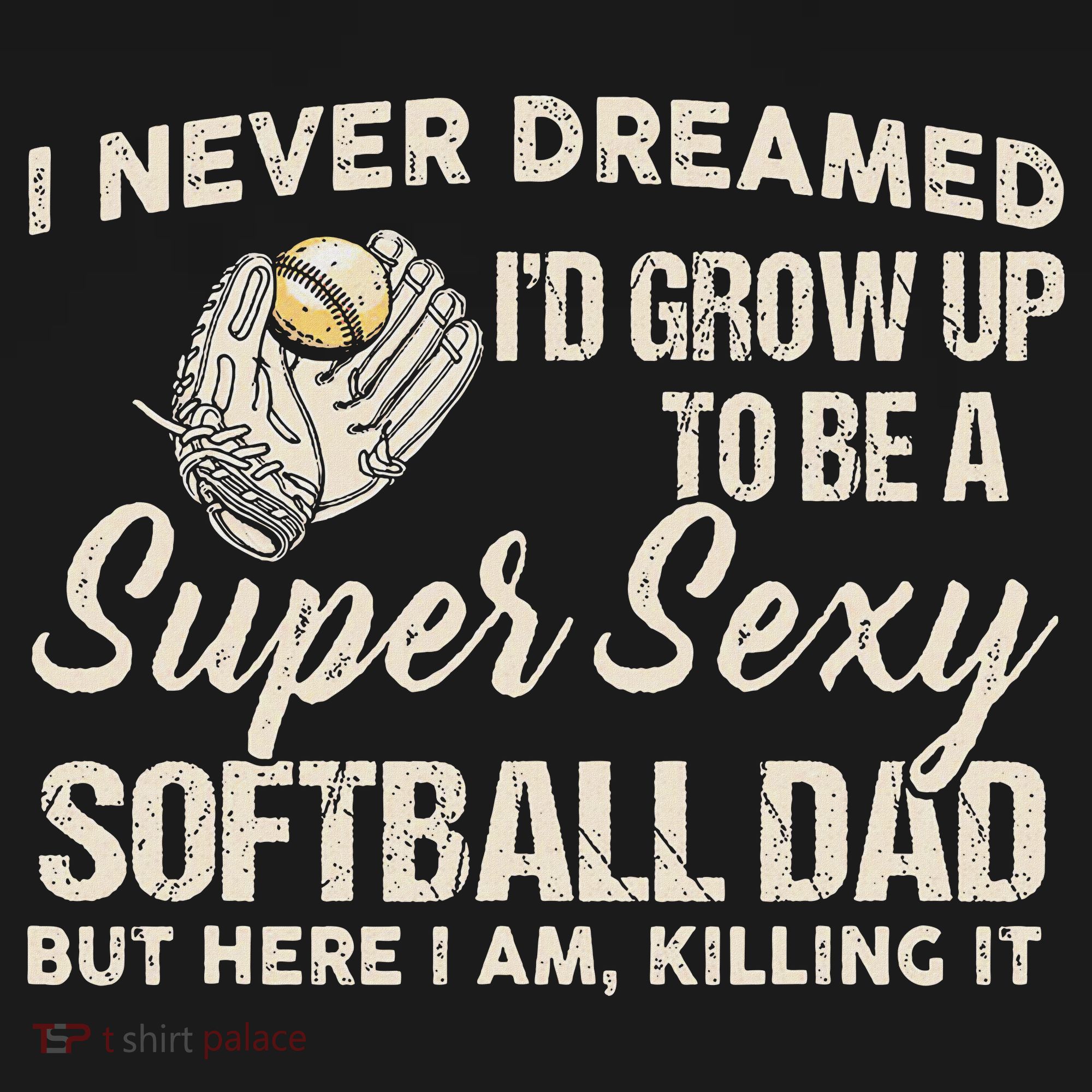 I Never Dreamed I'd Grow Up To Be A Super Sexy Softball Dad Sweatshirt