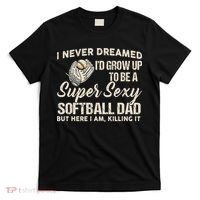 I Never Dreamed I'd Grow Up To Be A Super Sexy Softball Dad T-Shirt thumb 0