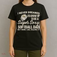 I Never Dreamed I'd Grow Up To Be A Super Sexy Softball Dad T-Shirt thumb 4