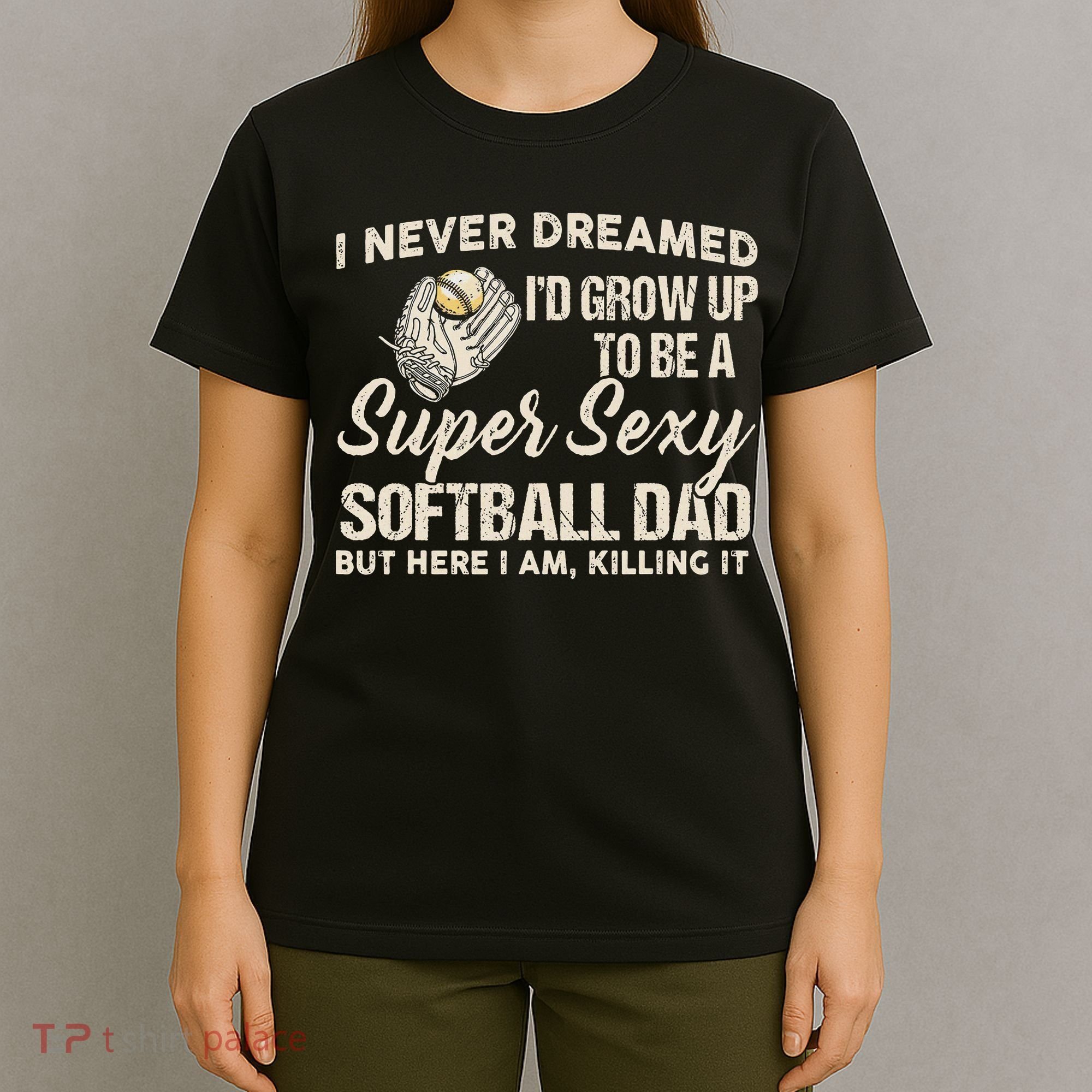 I Never Dreamed I'd Grow Up To Be A Super Sexy Softball Dad T-Shirt